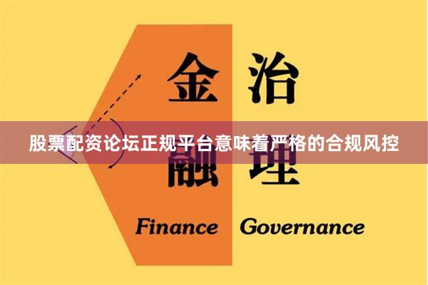 股票配资论坛正规平台意味着严格的合规风控