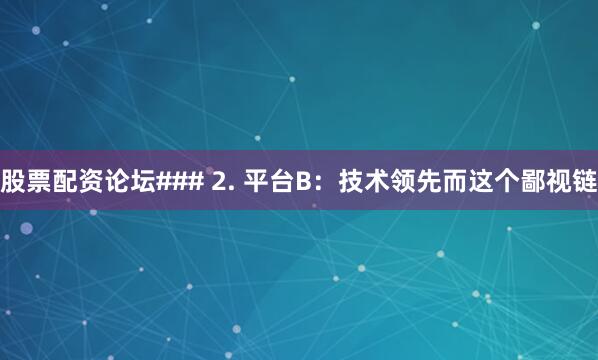 股票配资论坛### 2. 平台B：技术领先而这个鄙视链