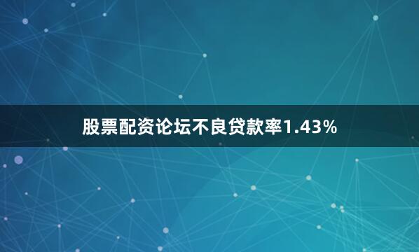 股票配资论坛不良贷款率1.43%