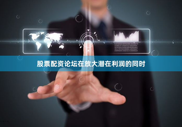 股票配资论坛在放大潜在利润的同时