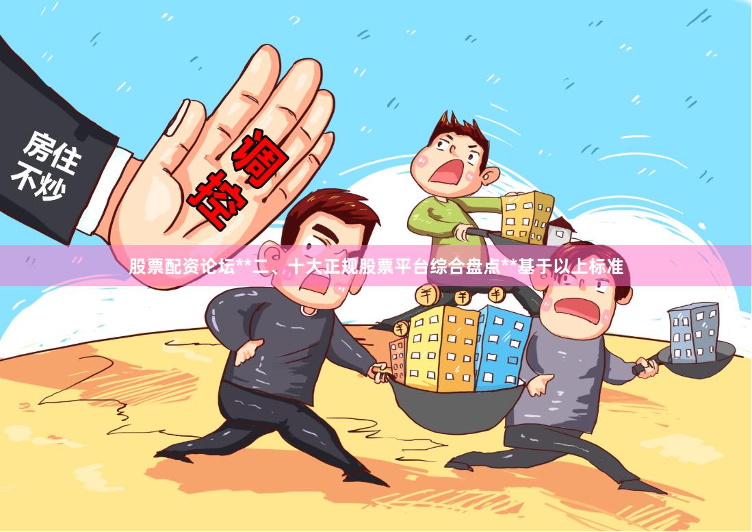 股票配资论坛**二、十大正规股票平台综合盘点**基于以上标准