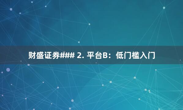 财盛证券### 2. 平台B：低门槛入门