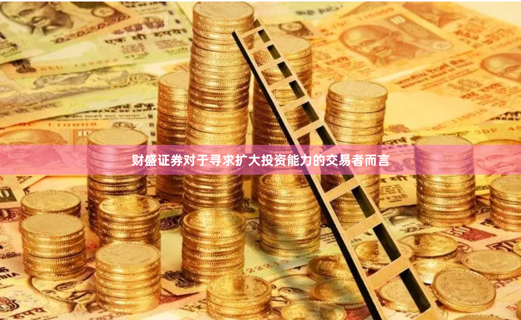 财盛证券对于寻求扩大投资能力的交易者而言