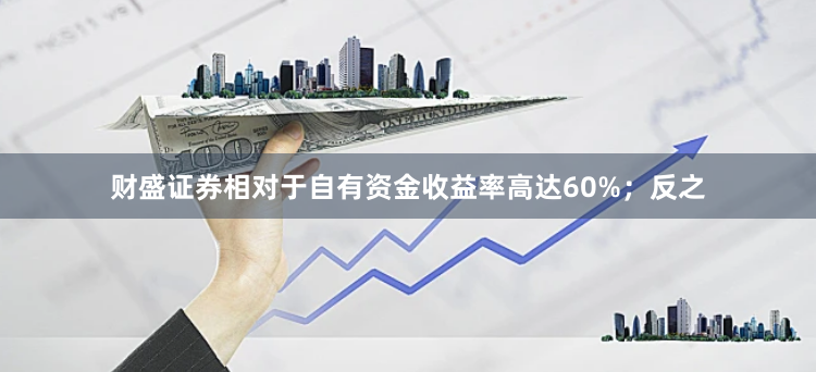 财盛证券相对于自有资金收益率高达60%；反之