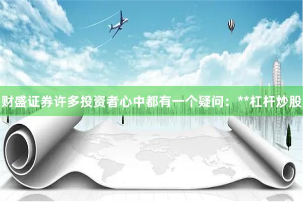 财盛证券许多投资者心中都有一个疑问：**杠杆炒股