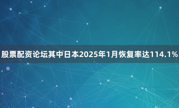 股票配资论坛其中日本2025年1月恢复率达114.1%