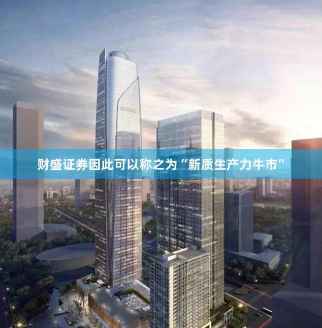 财盛证券因此可以称之为“新质生产力牛市”