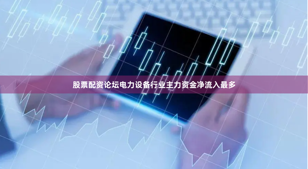 股票配资论坛电力设备行业主力资金净流入最多